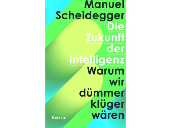 Die Zukunft der Intelligenz – Warum wir dümmer klüger wären, © Reclam Verlag Die Zukunft der Intelligenz – Warum wir dümmer klüger wären, © Reclam Verlag